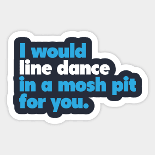 I would line dance in a mosh pit for you. True Love. Sticker